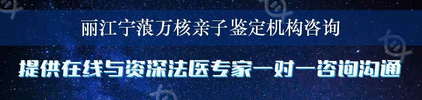 丽江宁蒗万核亲子鉴定机构咨询